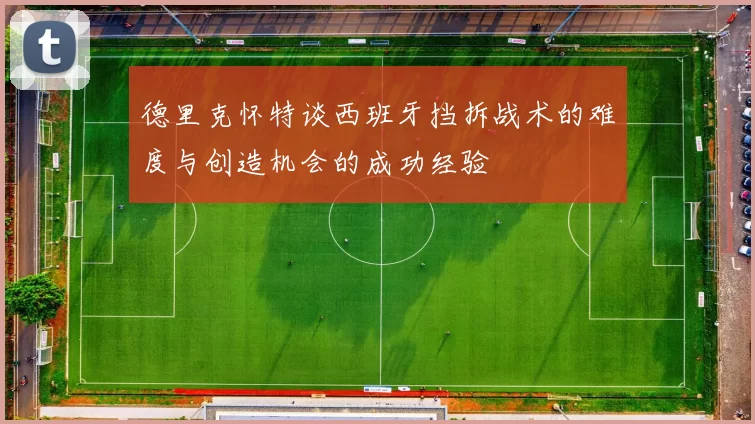 德里克怀特谈西班牙挡拆战术的难度与创造机会的成功经验