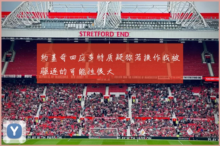 约基奇回应多特质疑称若换作我被驱逐的可能性很大