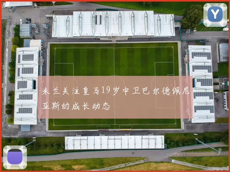 米兰关注皇马19岁中卫巴尔德佩尼亚斯的成长动态