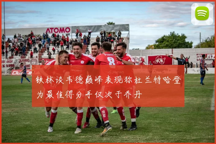 铁林谈韦德巅峰表现称杜兰特哈登为最佳得分手仅次于乔丹