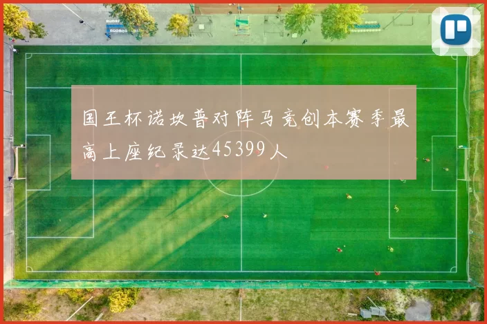 国王杯诺坎普对阵马竞创本赛季最高上座纪录达45399人
