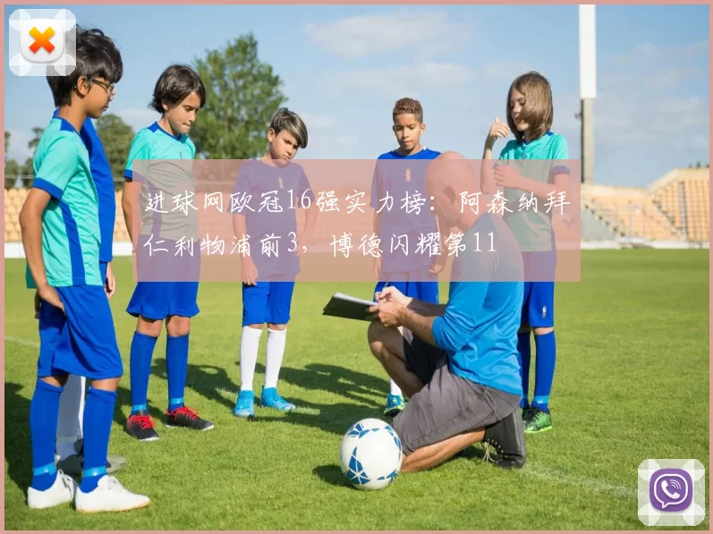 进球网欧冠16强实力榜：阿森纳拜仁利物浦前3，博德闪耀第11