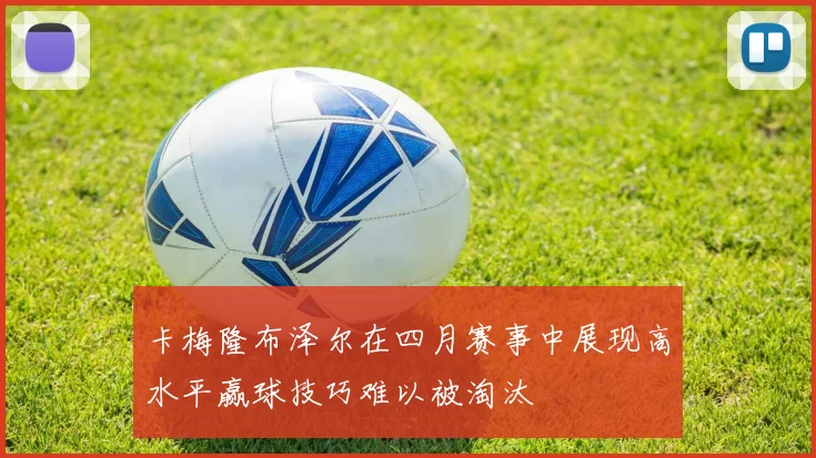 卡梅隆布泽尔在四月赛事中展现高水平赢球技巧难以被淘汰
