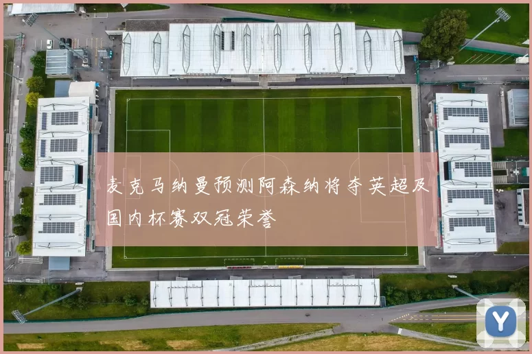 麦克马纳曼预测阿森纳将夺英超及国内杯赛双冠荣誉