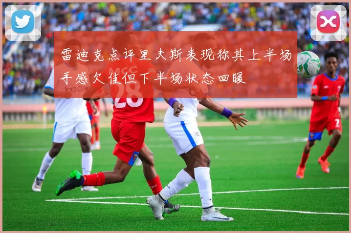 雷迪克点评里夫斯表现称其上半场手感欠佳但下半场状态回暖