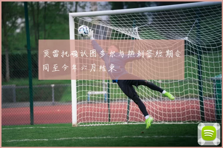 莫雷托确认图多尔与热刺签短期合同至今年六月结束