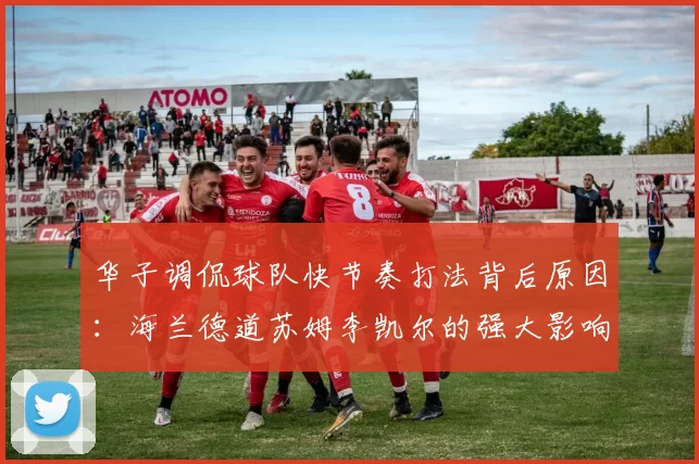 华子调侃球队快节奏打法背后原因：海兰德道苏姆李凯尔的强大影响力