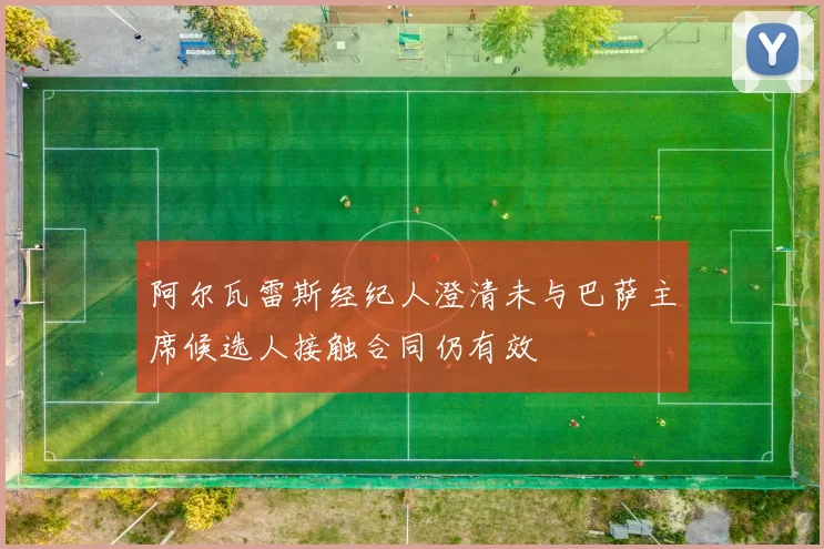 阿尔瓦雷斯经纪人澄清未与巴萨主席候选人接触合同仍有效