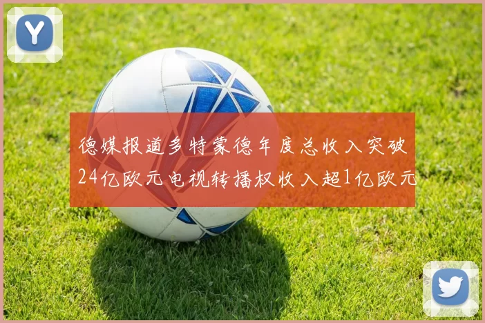 德媒报道多特蒙德年度总收入突破24亿欧元电视转播权收入超1亿欧元