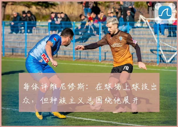 每体评维尼修斯：在球场上球技出众，但种族主义总围绕他展开