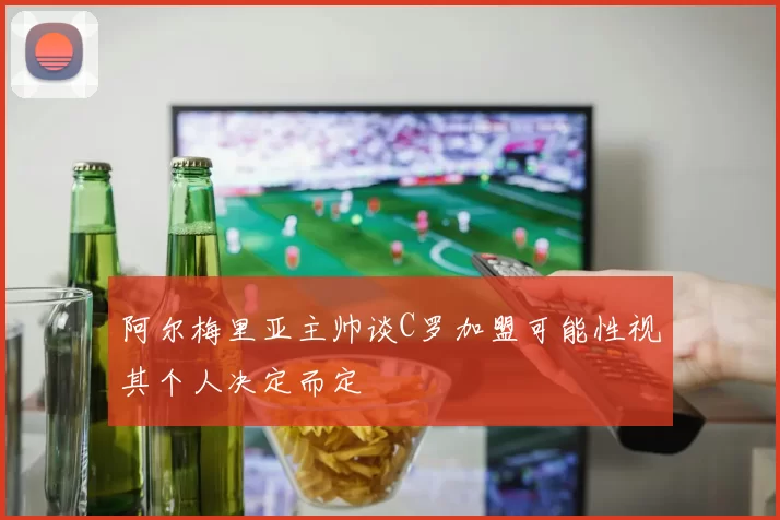 阿尔梅里亚主帅谈C罗加盟可能性视其个人决定而定