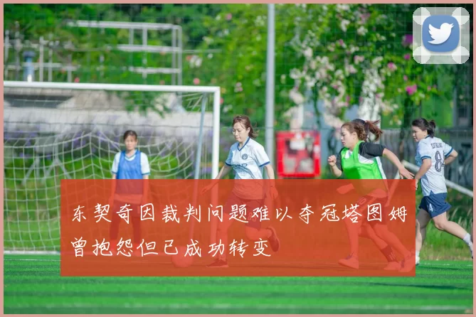 东契奇因裁判问题难以夺冠塔图姆曾抱怨但已成功转变